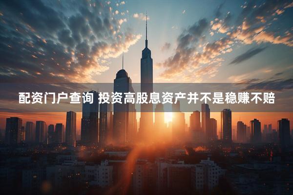 配资门户查询 投资高股息资产并不是稳赚不赔