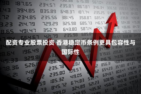 配资专业股票投资 香港稳定币条例更具包容性与国际性