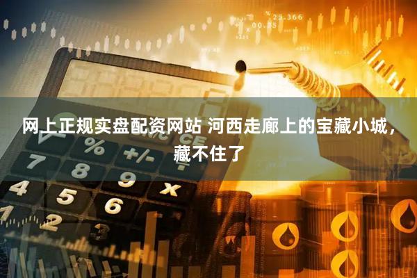 网上正规实盘配资网站 河西走廊上的宝藏小城，藏不住了