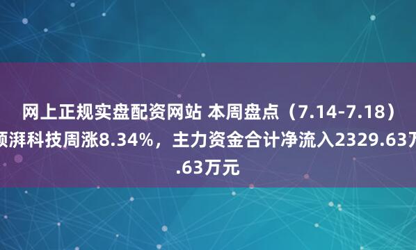 网上正规实盘配资网站 本周盘点（7.14-7.18）：领湃科技周涨8.34%，主力资金合计净流入2329.63万元