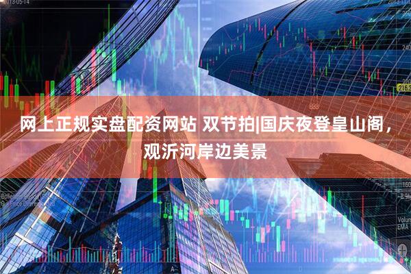 网上正规实盘配资网站 双节拍|国庆夜登皇山阁，观沂河岸边美景