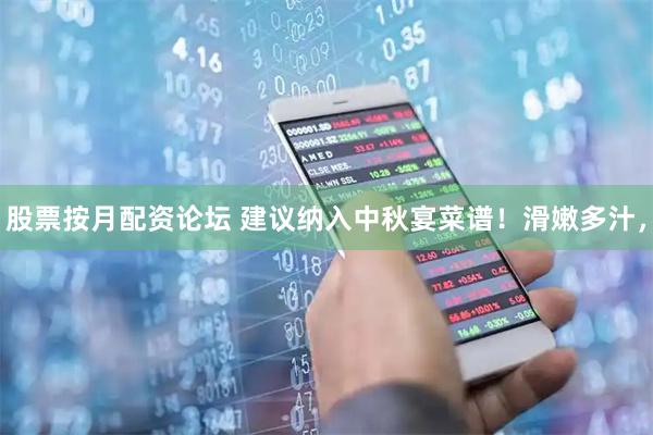 股票按月配资论坛 建议纳入中秋宴菜谱！滑嫩多汁，