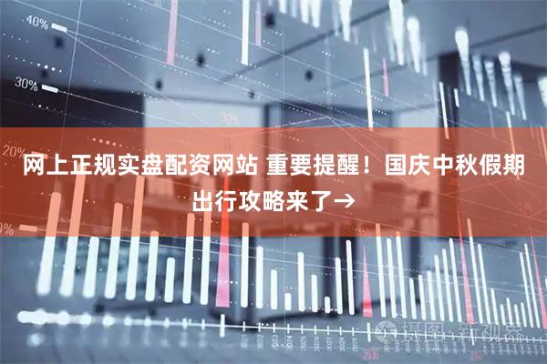 网上正规实盘配资网站 重要提醒！国庆中秋假期出行攻略来了→