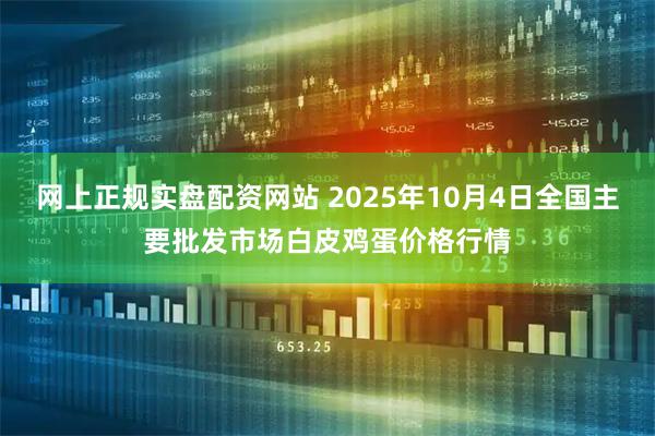 网上正规实盘配资网站 2025年10月4日全国主要批发市场白皮鸡蛋价格行情