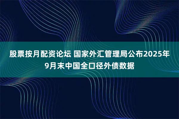 股票按月配资论坛 国家外汇管理局公布2025年9月末中国全口径外债数据