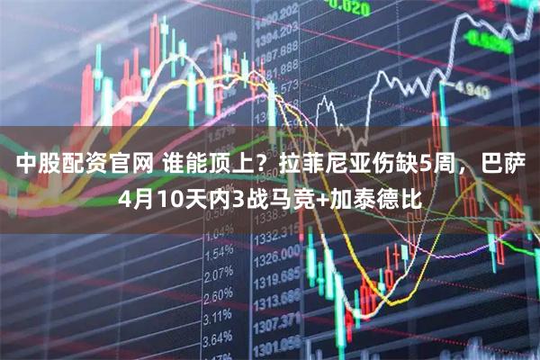 中股配资官网 谁能顶上？拉菲尼亚伤缺5周，巴萨4月10天内3战马竞+加泰德比