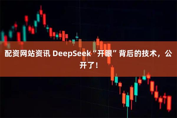 配资网站资讯 DeepSeek“开眼”背后的技术,公开了!